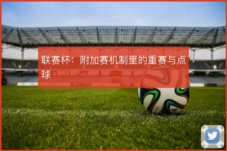 联赛杯：附加赛机制里的重赛与点球