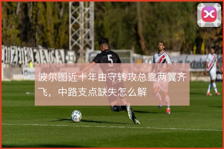 波尔图近十年由守转攻总靠两翼齐飞，中路支点缺失怎么解