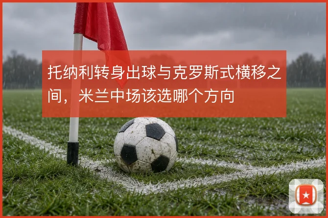 托纳利转身出球与克罗斯式横移之间，米兰中场该选哪个方向