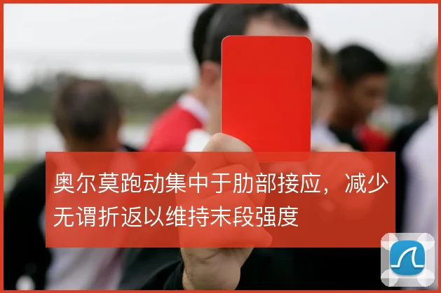 奥尔莫跑动集中于肋部接应，减少无谓折返以维持末段强度