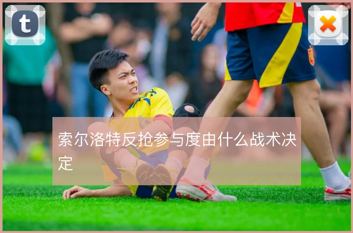 索尔洛特反抢参与度由什么战术决定