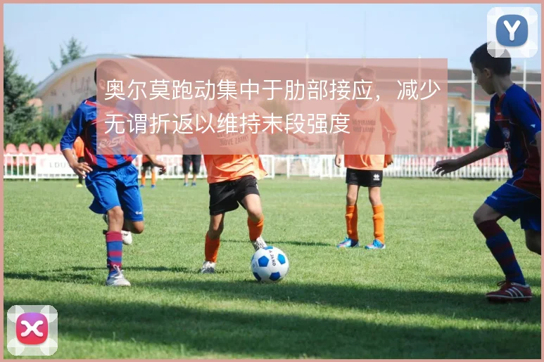 奥尔莫跑动集中于肋部接应，减少无谓折返以维持末段强度