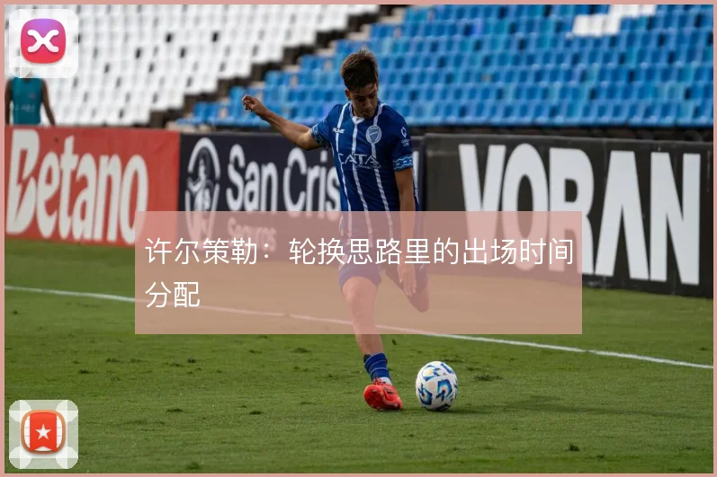 许尔策勒：轮换思路里的出场时间分配