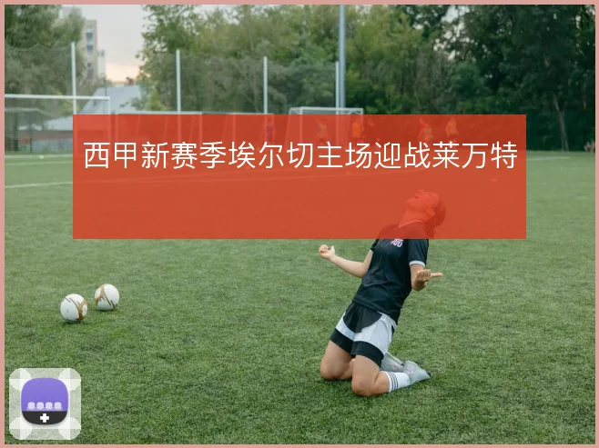 西甲新赛季埃尔切主场迎战莱万特