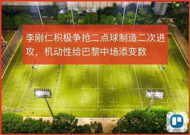 李刚仁积极争抢二点球制造二次进攻，机动性给巴黎中场添变数