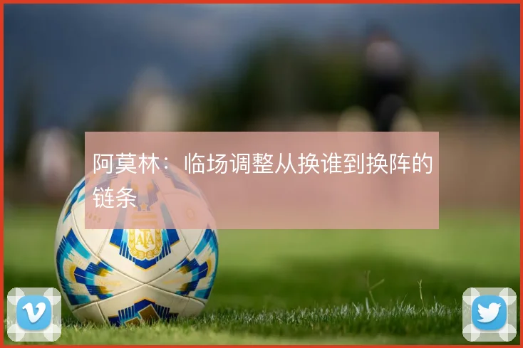 阿莫林：临场调整从换谁到换阵的链条
