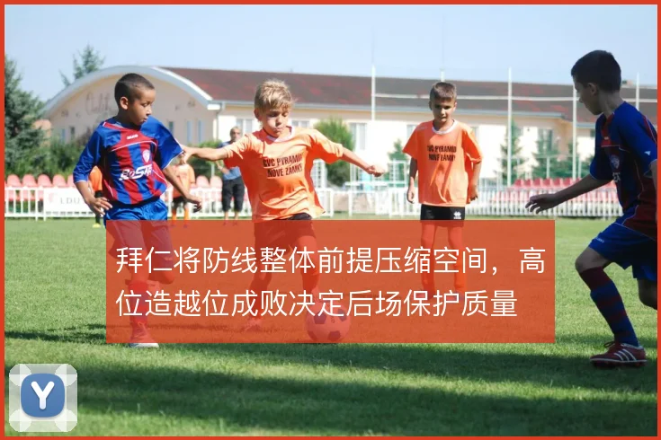 拜仁将防线整体前提压缩空间，高位造越位成败决定后场保护质量
