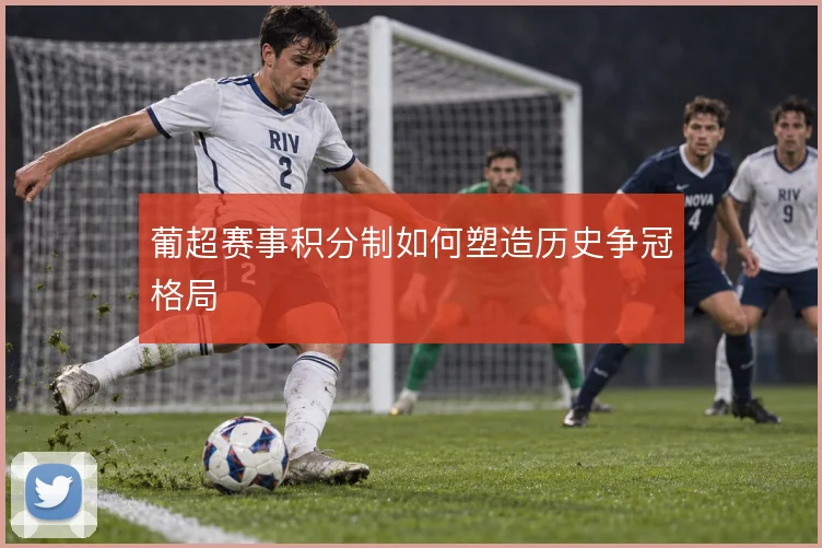 葡超赛事积分制如何塑造历史争冠格局