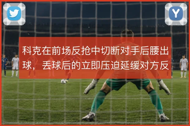 科克在前场反抢中切断对手后腰出球，丢球后的立即压迫延缓对方反击速度