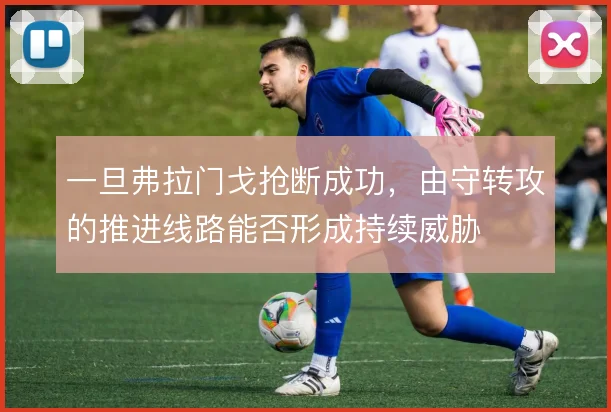 一旦弗拉门戈抢断成功，由守转攻的推进线路能否形成持续威胁