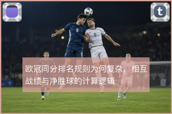 欧冠同分排名规则为何复杂，相互战绩与净胜球的计算逻辑