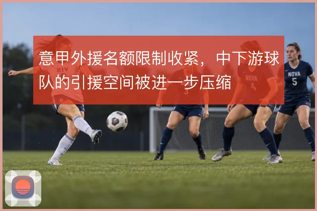意甲外援名额限制收紧，中下游球队的引援空间被进一步压缩
