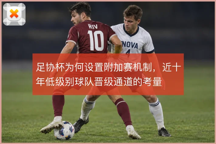 足协杯为何设置附加赛机制，近十年低级别球队晋级通道的考量