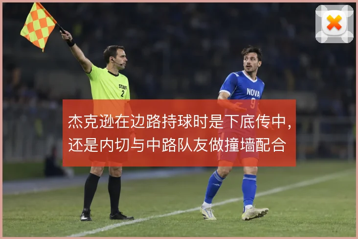 杰克逊在边路持球时是下底传中，还是内切与中路队友做撞墙配合