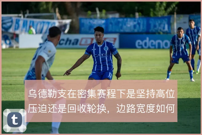 乌德勒支在密集赛程下是坚持高位压迫还是回收轮换，边路宽度如何取舍