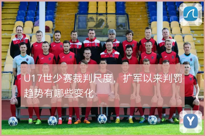 U17世少赛裁判尺度，扩军以来判罚趋势有哪些变化
