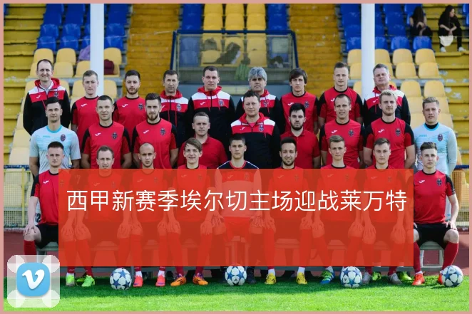 西甲新赛季埃尔切主场迎战莱万特