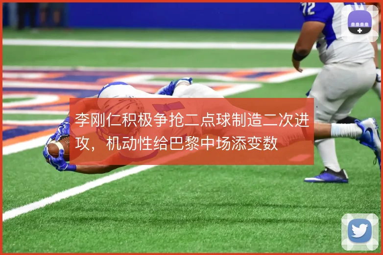 李刚仁积极争抢二点球制造二次进攻，机动性给巴黎中场添变数