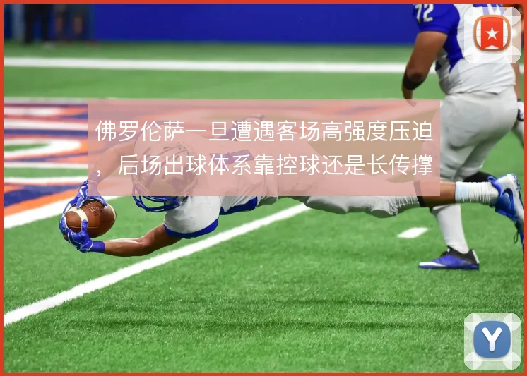 佛罗伦萨一旦遭遇客场高强度压迫,后场出球体系靠控球还是长传撑住