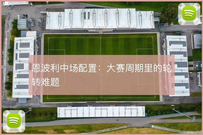恩波利中场配置：大赛周期里的轮转难题