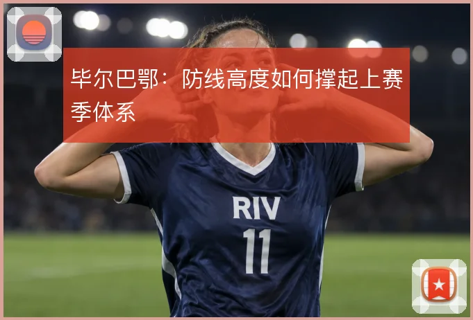 毕尔巴鄂：防线高度如何撑起上赛季体系