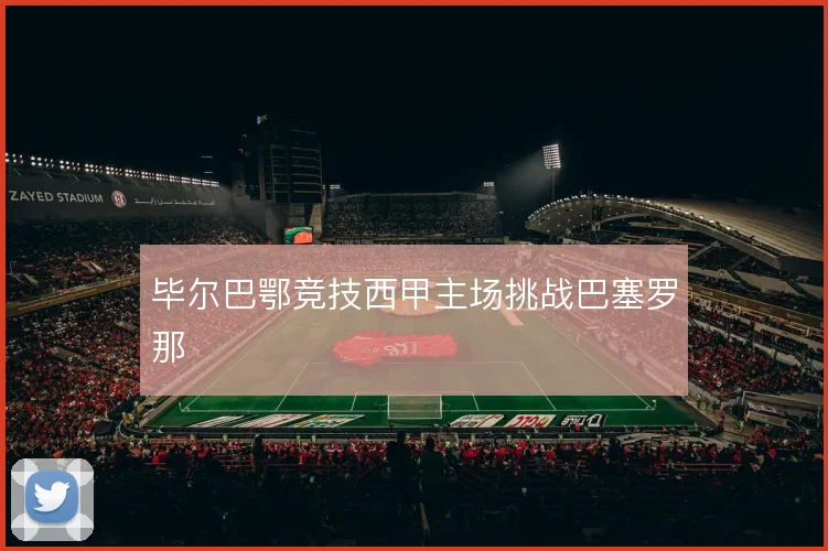 毕尔巴鄂竞技西甲主场挑战巴塞罗那