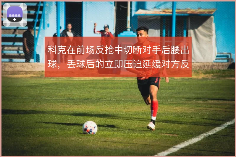 科克在前场反抢中切断对手后腰出球，丢球后的立即压迫延缓对方反击速度