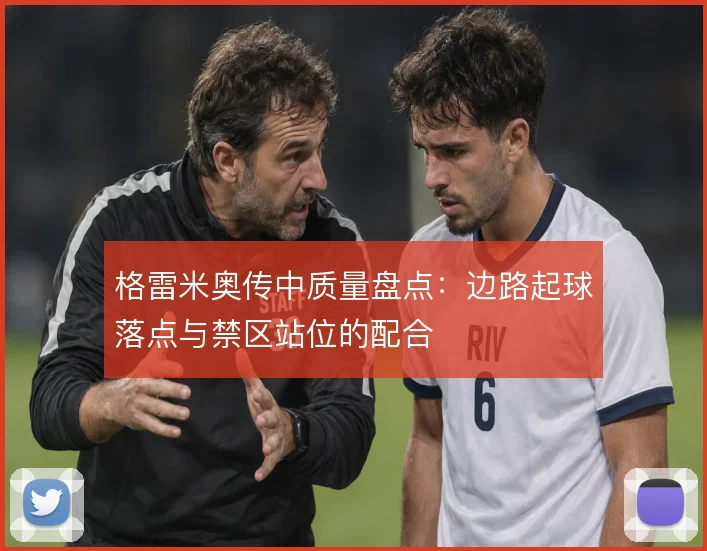 格雷米奥传中质量盘点：边路起球落点与禁区站位的配合
