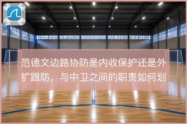 范德文边路协防是内收保护还是外扩跟防，与中卫之间的职责如何划分