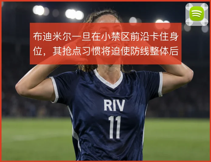 布迪米尔一旦在小禁区前沿卡住身位，其抢点习惯将迫使防线整体后撤