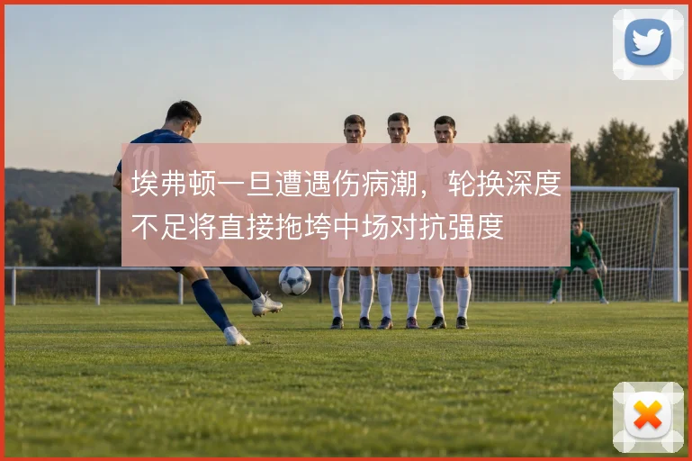 埃弗顿一旦遭遇伤病潮，轮换深度不足将直接拖垮中场对抗强度