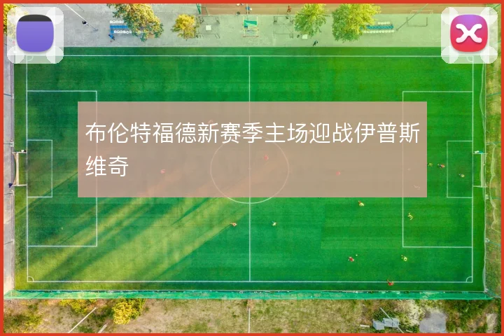 布伦特福德新赛季主场迎战伊普斯维奇