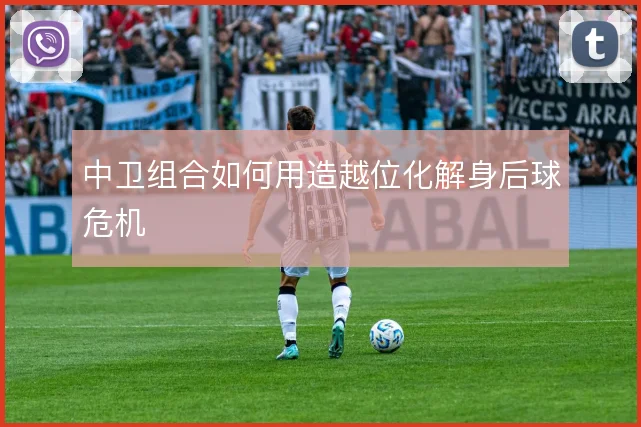 中卫组合如何用造越位化解身后球危机