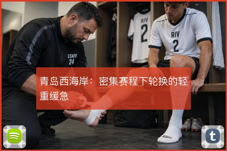 青岛西海岸:密集赛程下轮换的轻重缓急
