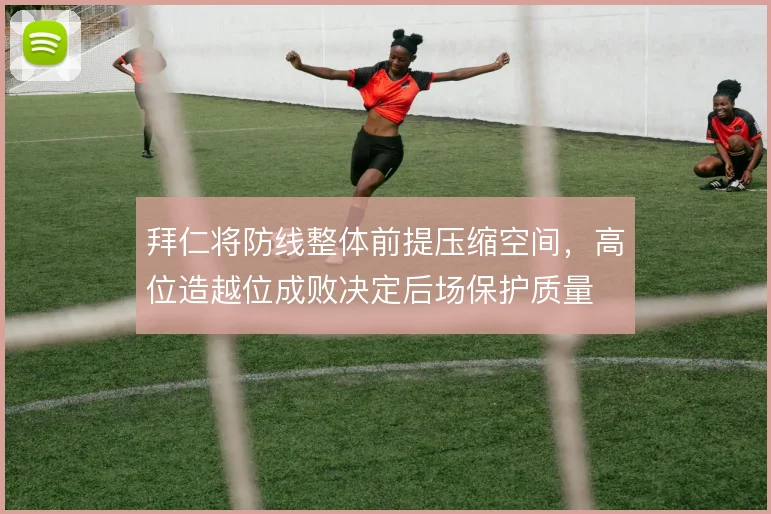 拜仁将防线整体前提压缩空间，高位造越位成败决定后场保护质量