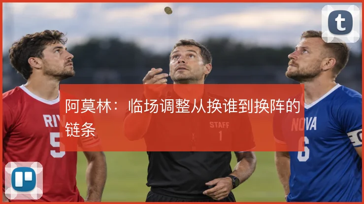 阿莫林：临场调整从换谁到换阵的链条
