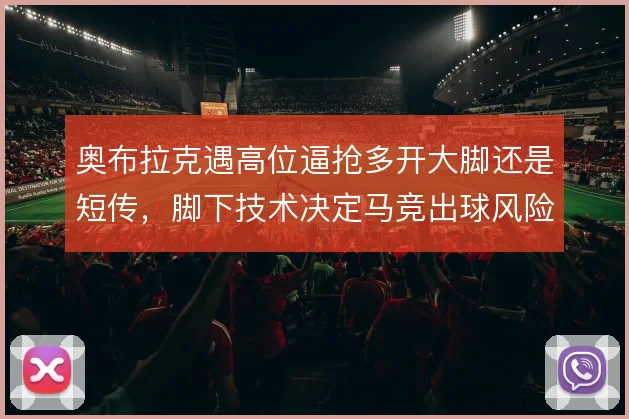 奥布拉克遇高位逼抢多开大脚还是短传，脚下技术决定马竞出球风险