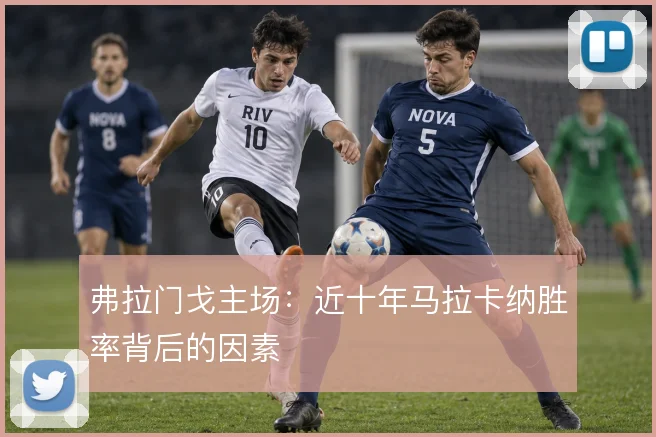 弗拉门戈主场：近十年马拉卡纳胜率背后的因素