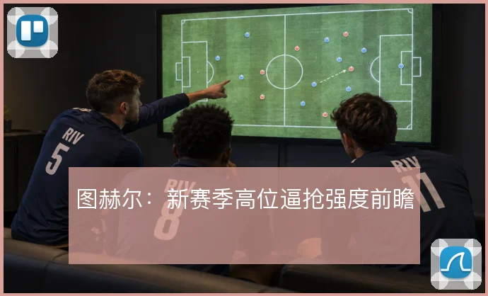 图赫尔：新赛季高位逼抢强度前瞻
