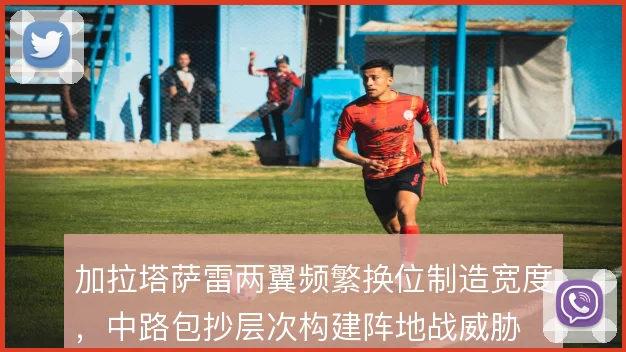 加拉塔萨雷两翼频繁换位制造宽度，中路包抄层次构建阵地战威胁