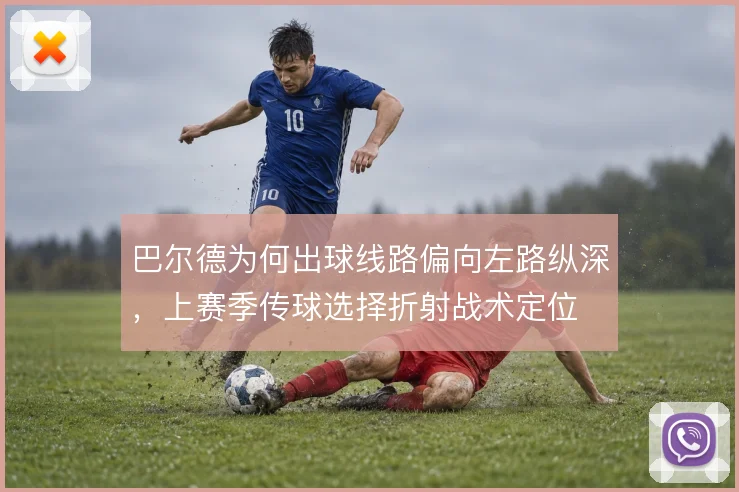 巴尔德为何出球线路偏向左路纵深,上赛季传球选择折射战术定位
