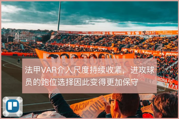 法甲VAR介入尺度持续收紧，进攻球员的跑位选择因此变得更加保守