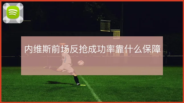 内维斯前场反抢成功率靠什么保障