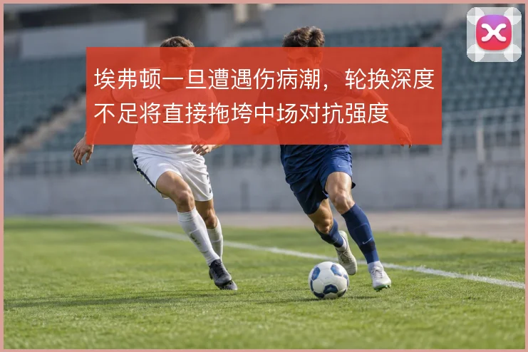 埃弗顿一旦遭遇伤病潮，轮换深度不足将直接拖垮中场对抗强度