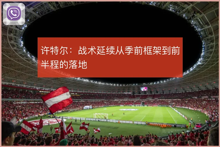 许特尔：战术延续从季前框架到前半程的落地