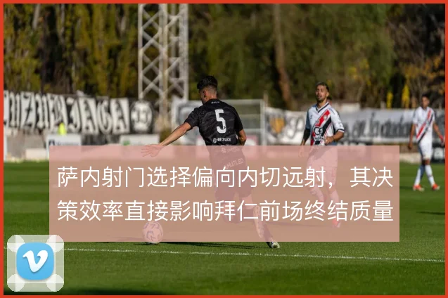 萨内射门选择偏向内切远射，其决策效率直接影响拜仁前场终结质量