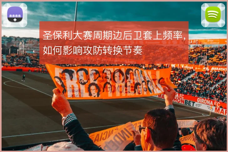 圣保利大赛周期边后卫套上频率，如何影响攻防转换节奏