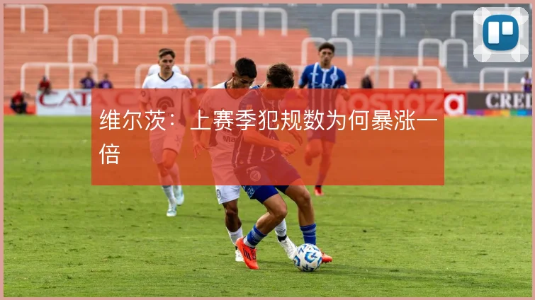 维尔茨:上赛季犯规数为何暴涨一倍