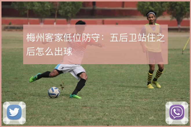 梅州客家低位防守：五后卫站住之后怎么出球
