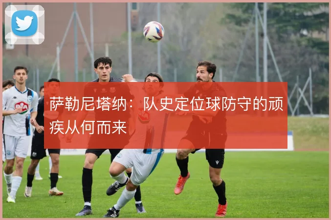 萨勒尼塔纳:队史定位球防守的顽疾从何而来